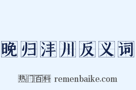 晚归沣川反义词是什么意思的图片